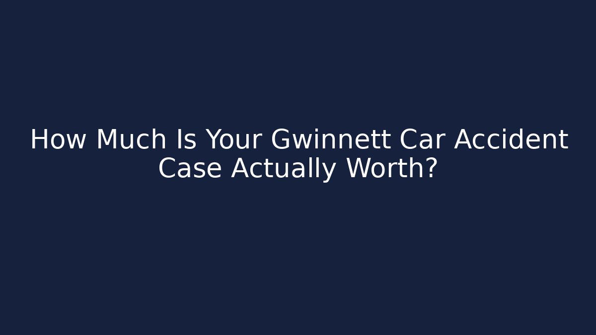 How Much Is Your Gwinnett Car Accident Case Actually Worth?