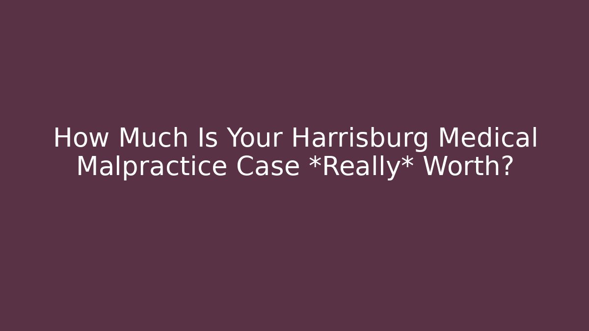 How Much Is Your Harrisburg Medical Malpractice Case *Really* Worth?