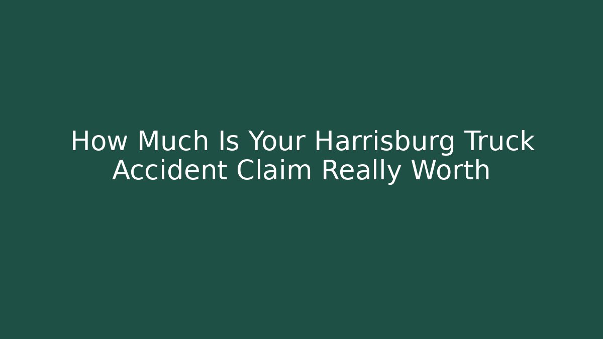 How Much Is Your Harrisburg Truck Accident Claim Really Worth