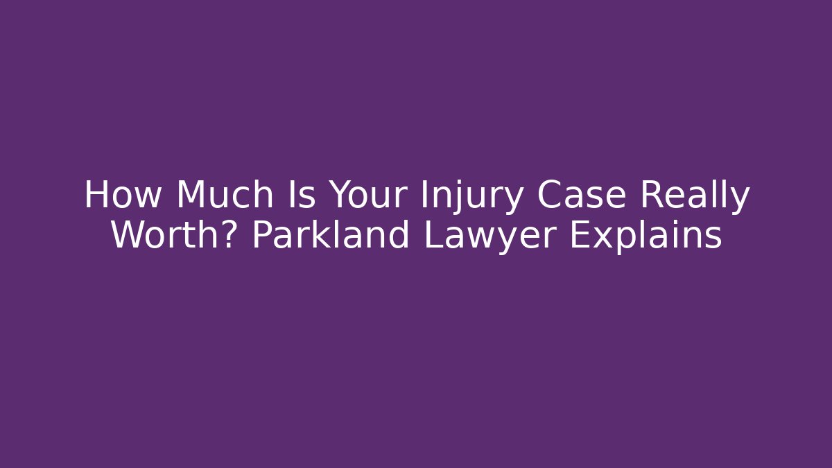 How Much Is Your Injury Case Really Worth? Parkland Lawyer Explains