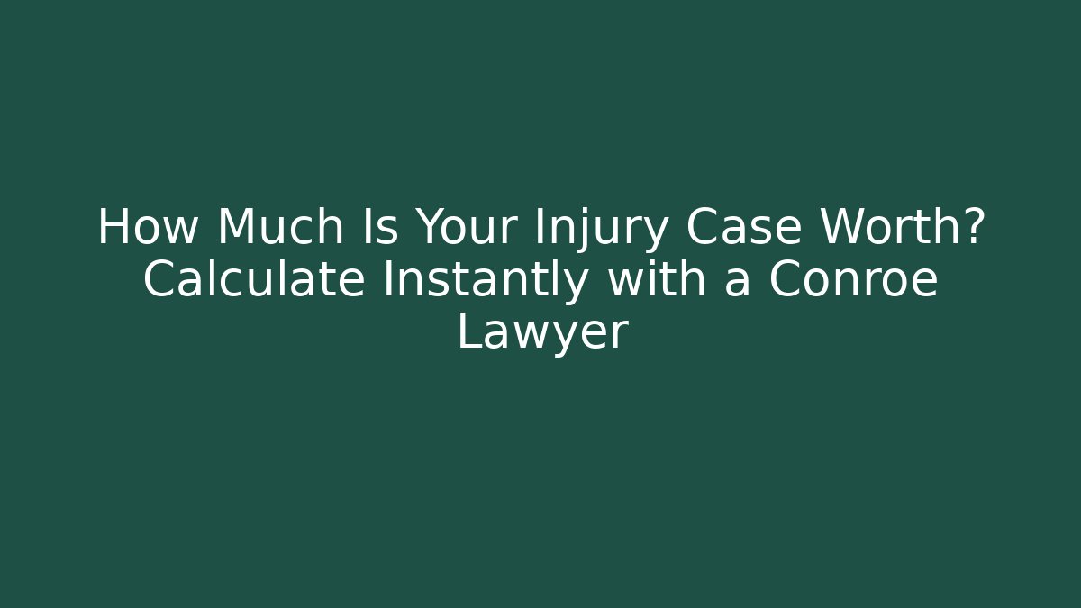 How Much Is Your Injury Case Worth? Calculate Instantly with a Conroe Lawyer