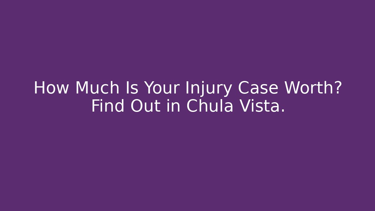How Much Is Your Injury Case Worth? Find Out in Chula Vista.