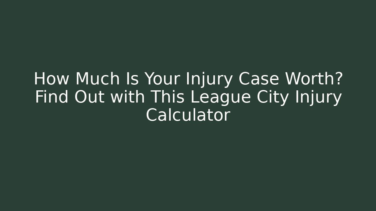 How Much Is Your Injury Case Worth? Find Out with This League City Injury Calculator