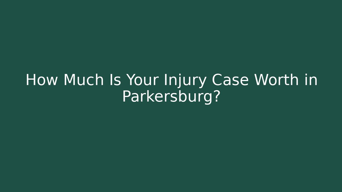 How Much Is Your Injury Case Worth in Parkersburg?