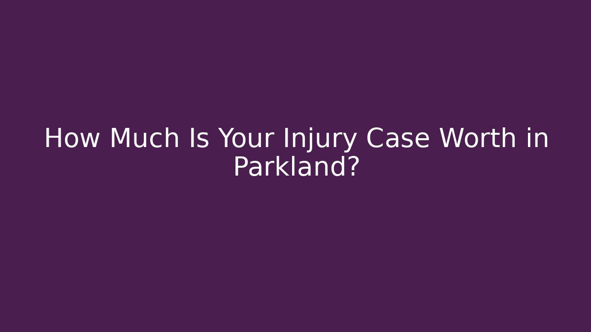 How Much Is Your Injury Case Worth in Parkland?