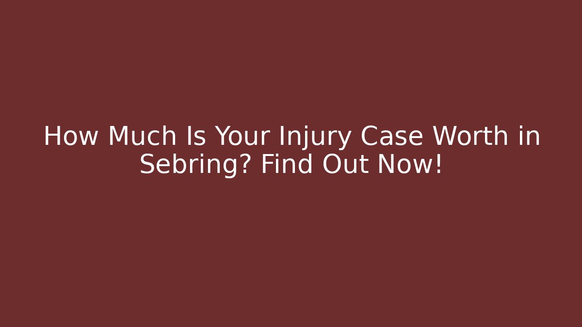 How Much Is Your Injury Case Worth in Sebring? Find Out Now! - WealthxGroup
