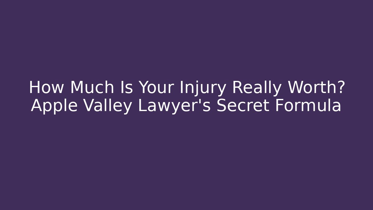 How Much Is Your Injury Really Worth? Apple Valley Lawyer’s Secret Formula
