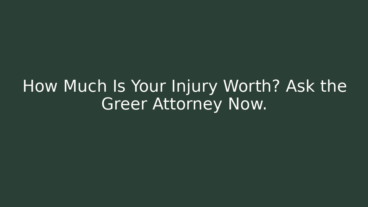 How Much Is Your Injury Worth? Ask the Greer Attorney Now. - WealthxGroup