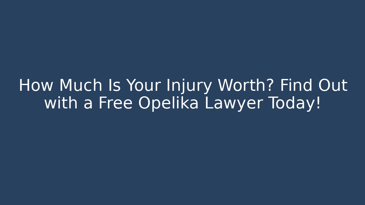 How Much Is Your Injury Worth? Find Out with a Free Opelika Lawyer Today!