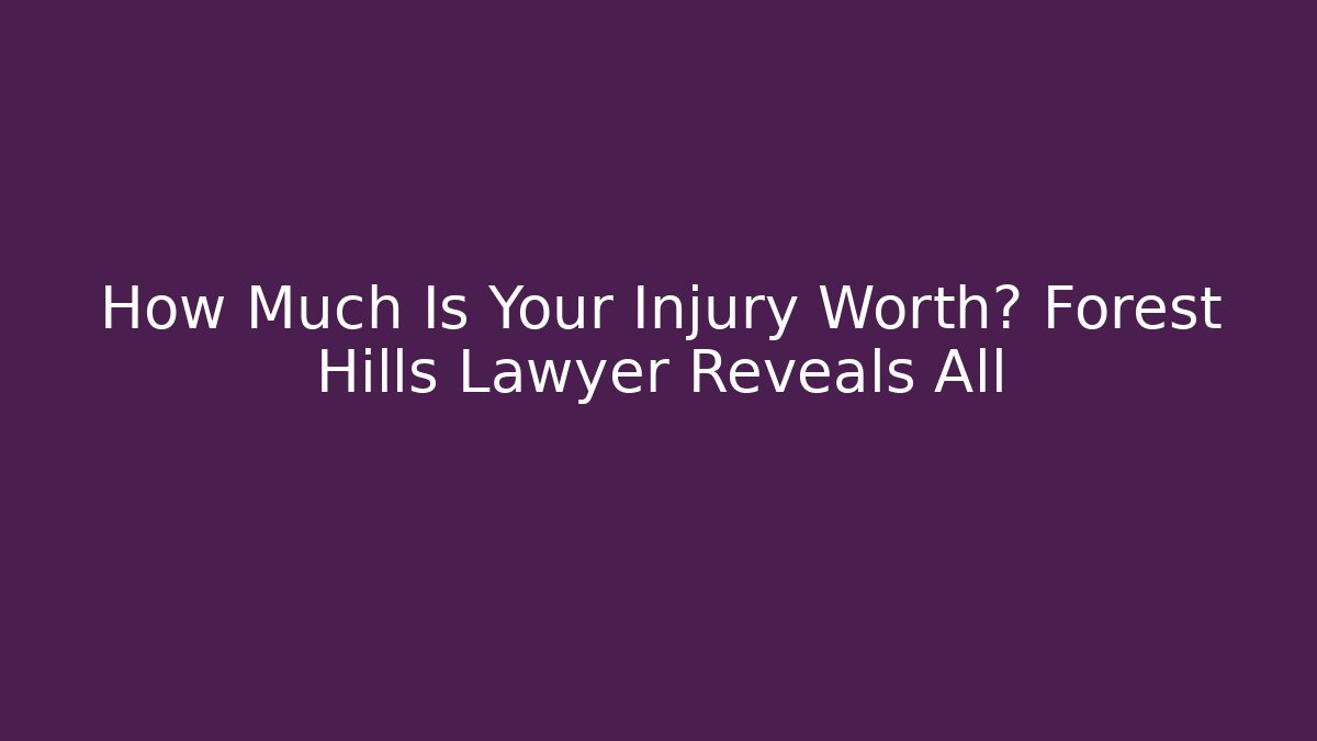 How Much Is Your Injury Worth? Forest Hills Lawyer Reveals All