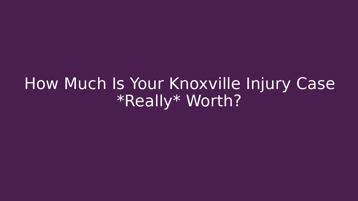 How Much Is Your Knoxville Injury Case *Really* Worth? - WealthxGroup