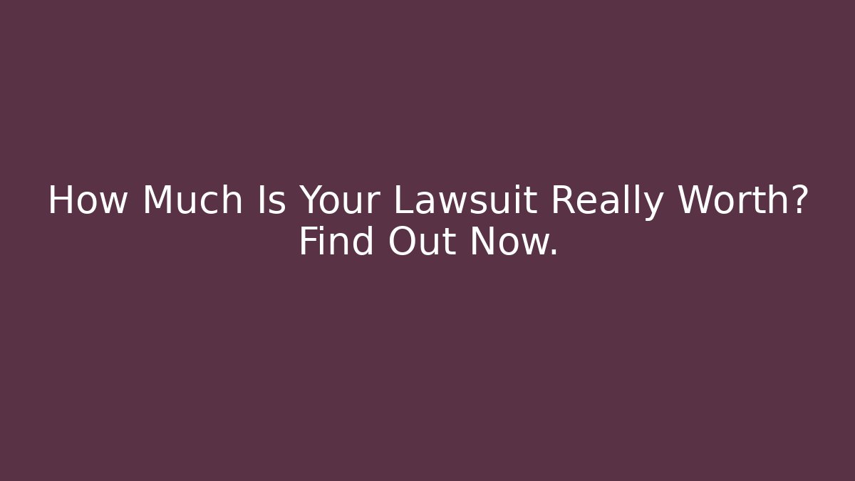 How Much Is Your Lawsuit Really Worth? Find Out Now.