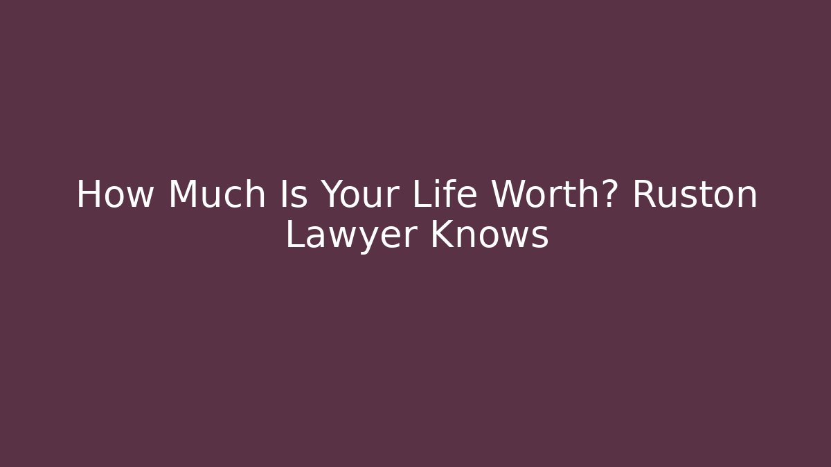 How Much Is Your Life Worth? Ruston Lawyer Knows