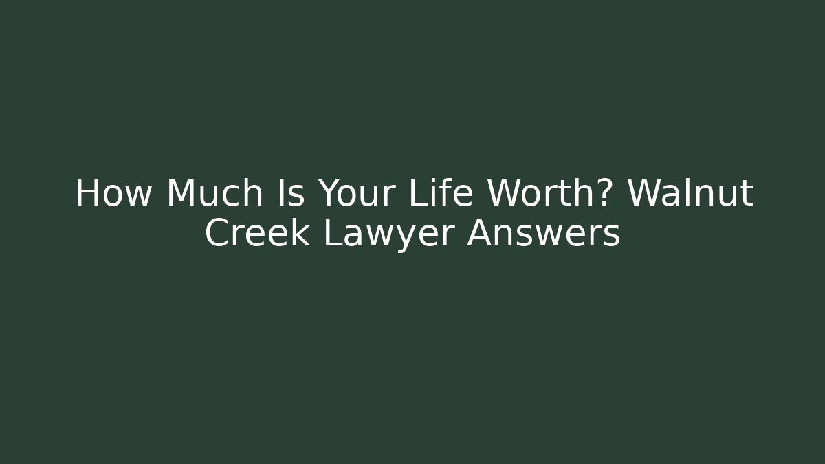 How Much Is Your Life Worth? Walnut Creek Lawyer Answers