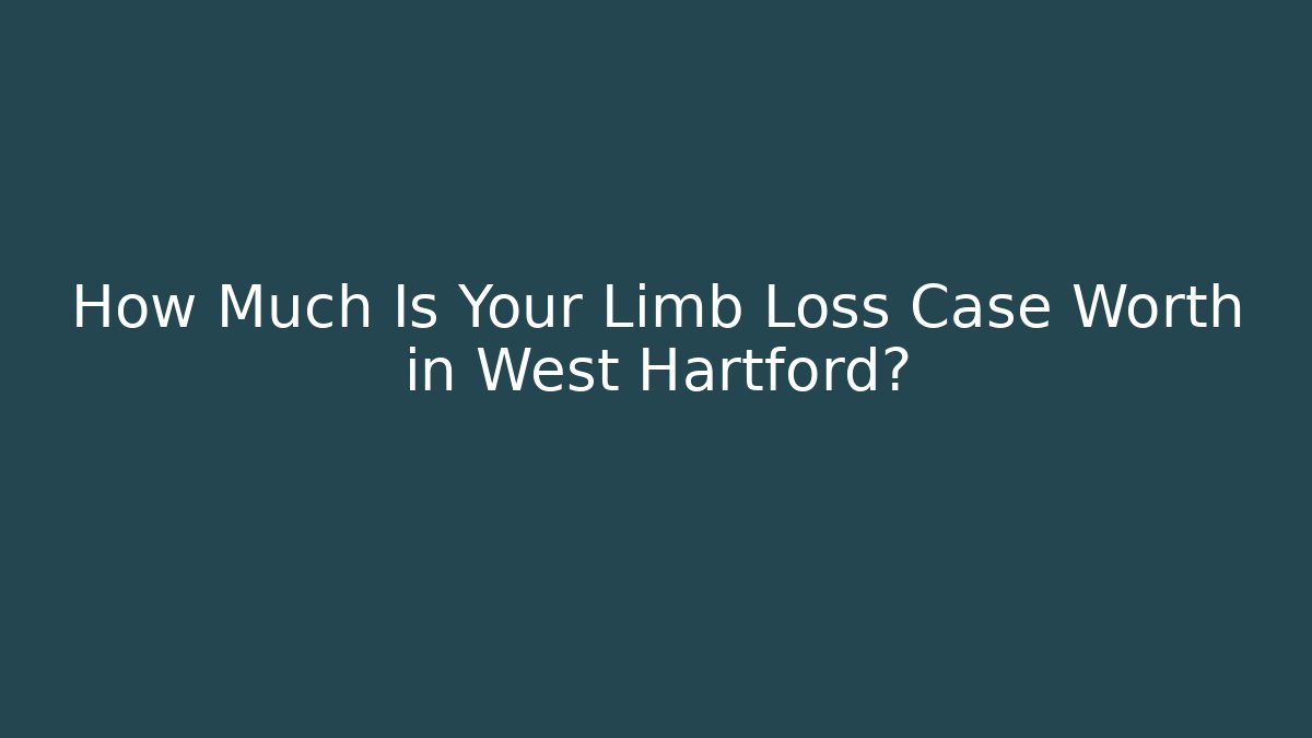 How Much Is Your Limb Loss Case Worth in West Hartford?