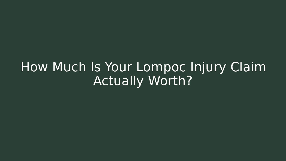 How Much Is Your Lompoc Injury Claim Actually Worth?