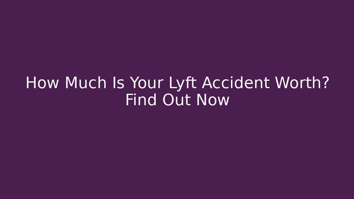 How Much Is Your Lyft Accident Worth? Find Out Now - WealthxGroup