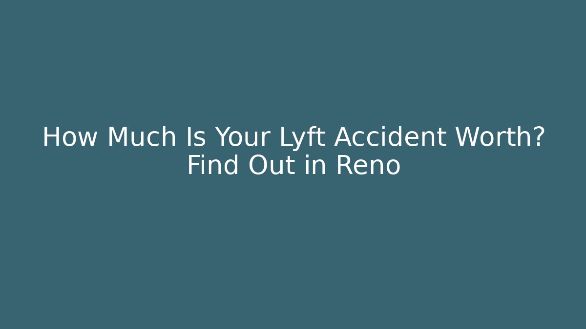 How Much Is Your Lyft Accident Worth? Find Out in Reno