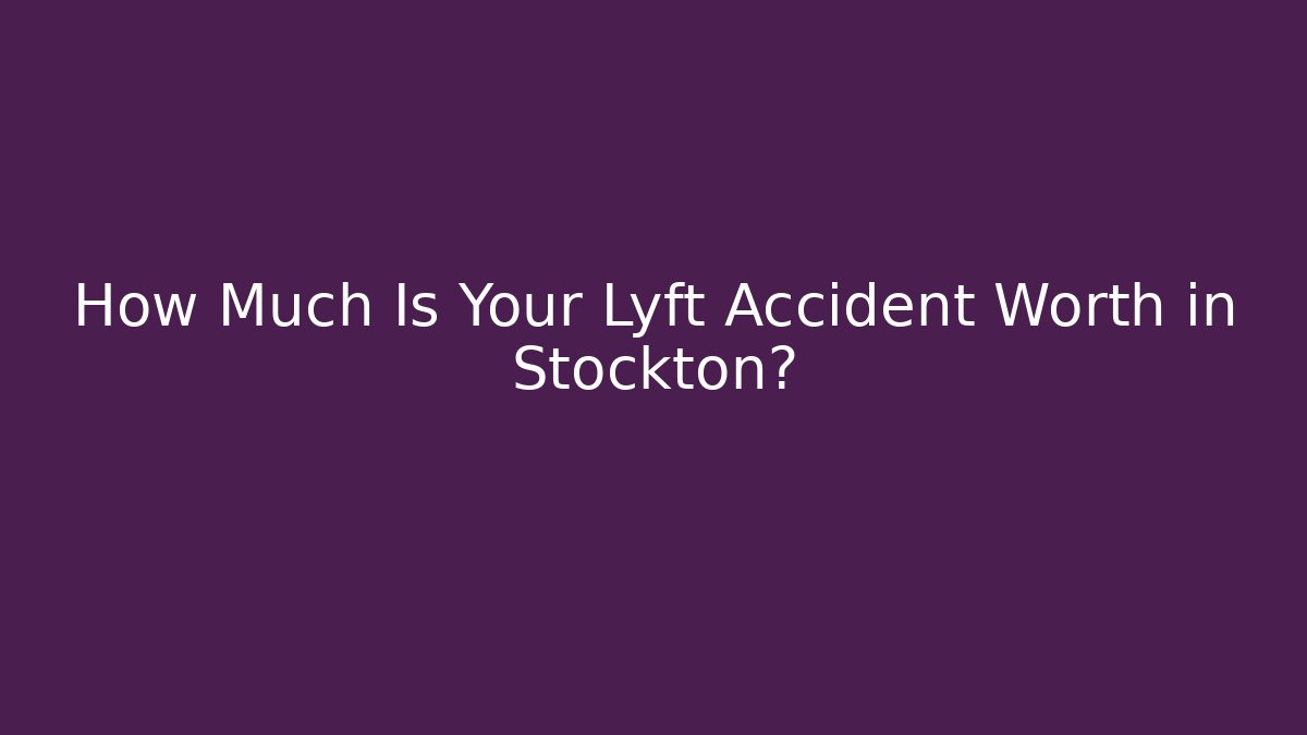 How Much Is Your Lyft Accident Worth in Stockton?