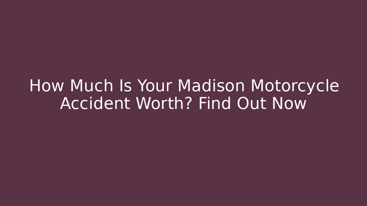 How Much Is Your Madison Motorcycle Accident Worth? Find Out Now - WealthxGroup