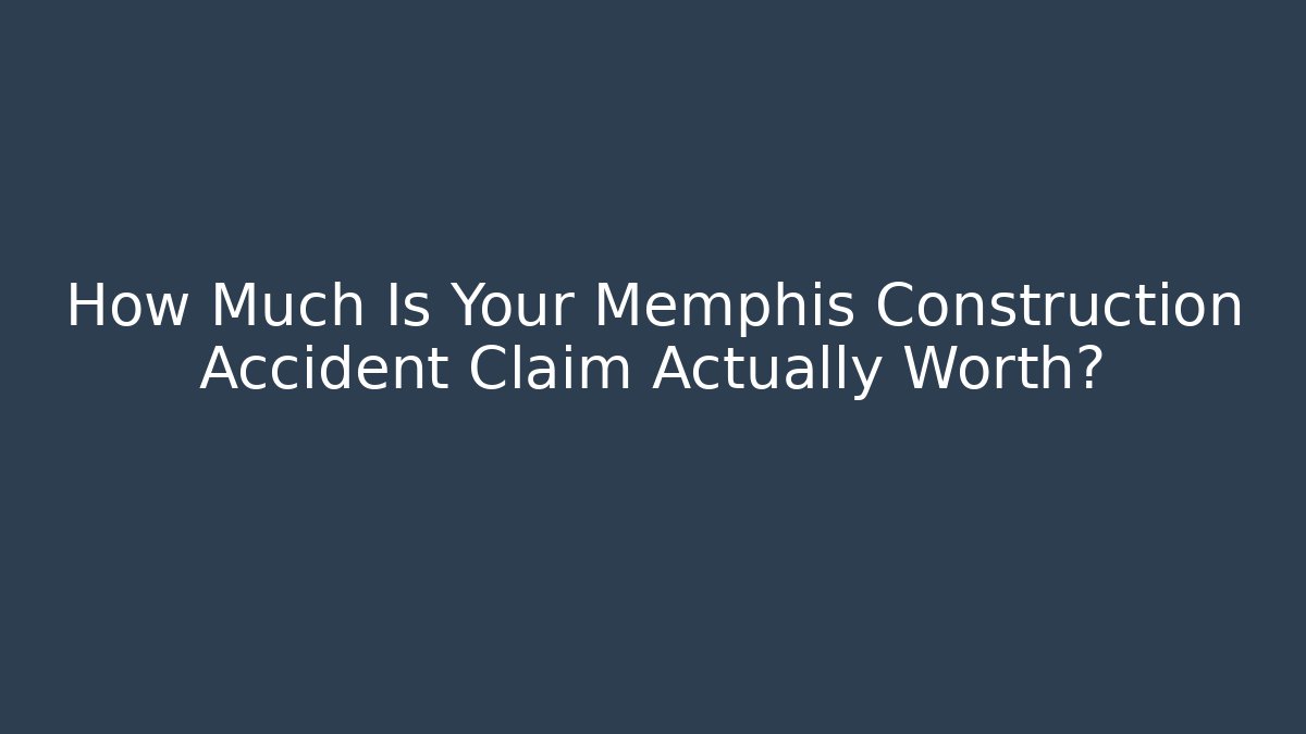 How Much Is Your Memphis Construction Accident Claim Actually Worth?