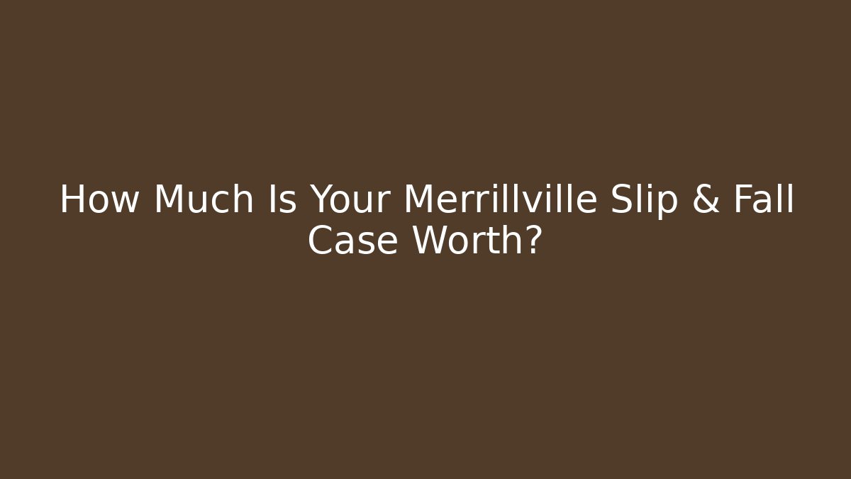How Much Is Your Merrillville Slip & Fall Case Worth?