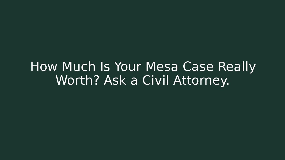 How Much Is Your Mesa Case Really Worth? Ask a Civil Attorney.