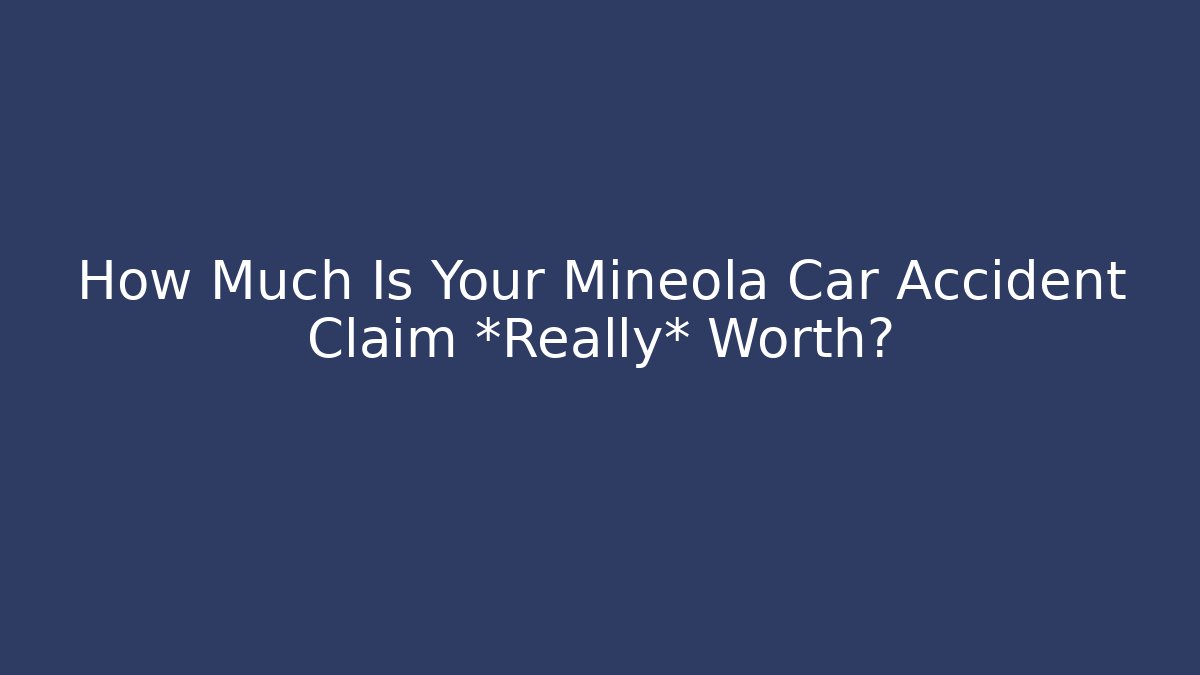 How Much Is Your Mineola Car Accident Claim *Really* Worth? - WealthxGroup