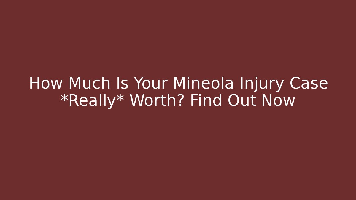 How Much Is Your Mineola Injury Case *Really* Worth? Find Out Now - WealthxGroup