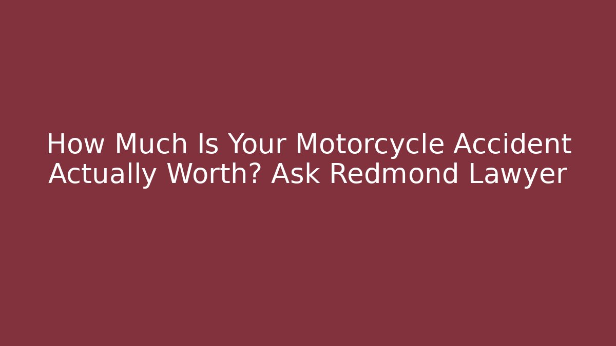 How Much Is Your Motorcycle Accident Actually Worth? Ask Redmond Lawyer