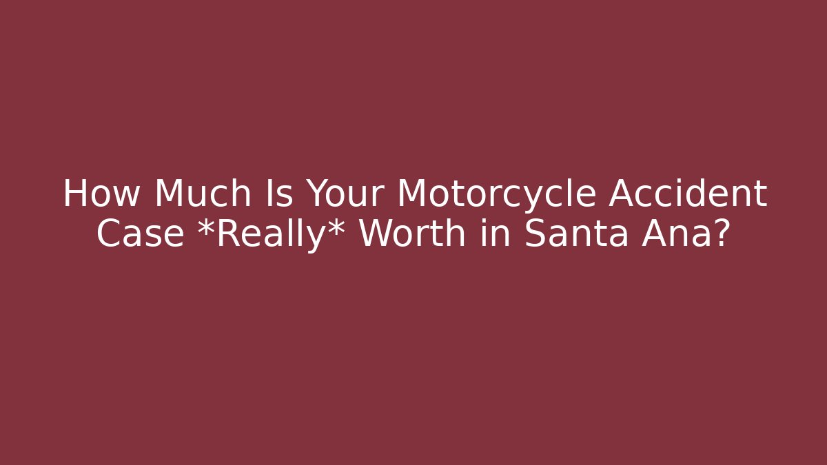 How Much Is Your Motorcycle Accident Case *Really* Worth in Santa Ana?