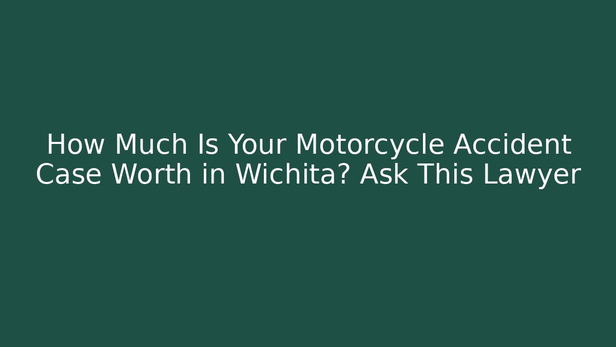 How Much Is Your Motorcycle Accident Case Worth in Wichita? Ask This Lawyer
