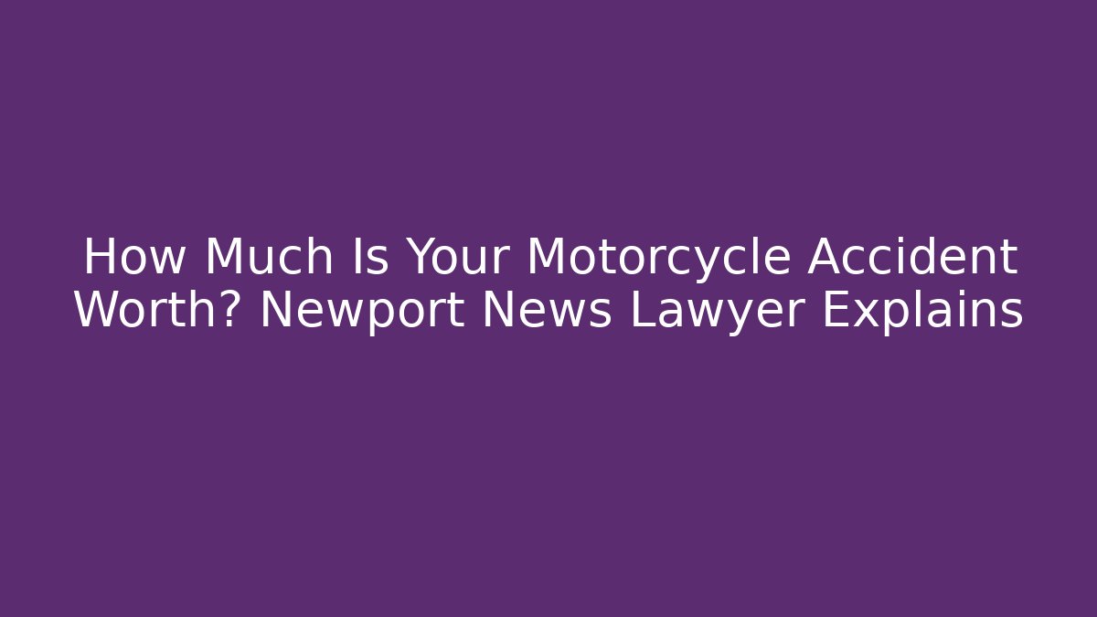How Much Is Your Motorcycle Accident Worth? Newport News Lawyer Explains