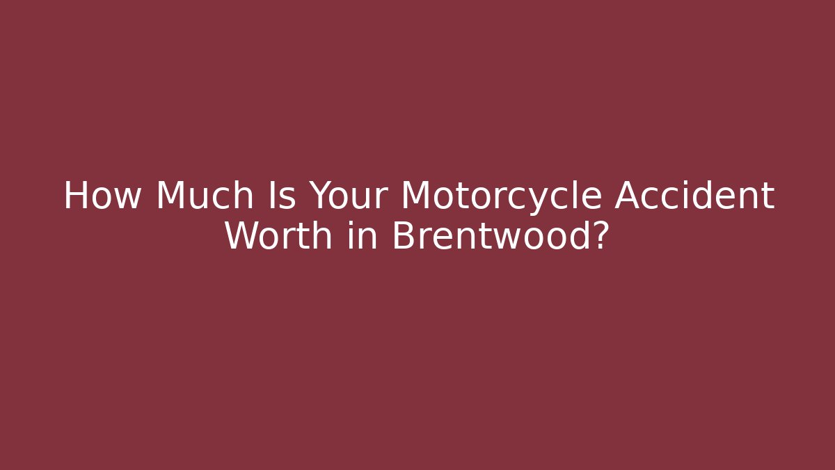 How Much Is Your Motorcycle Accident Worth in Brentwood?