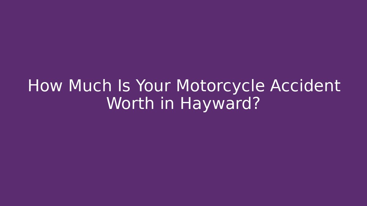 How Much Is Your Motorcycle Accident Worth in Hayward?