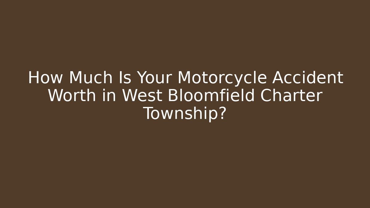 How Much Is Your Motorcycle Accident Worth in West Bloomfield Charter Township?