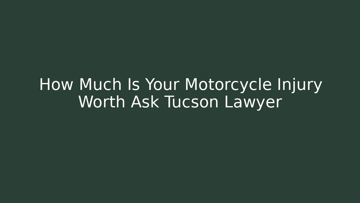 How Much Is Your Motorcycle Injury Worth Ask Tucson Lawyer