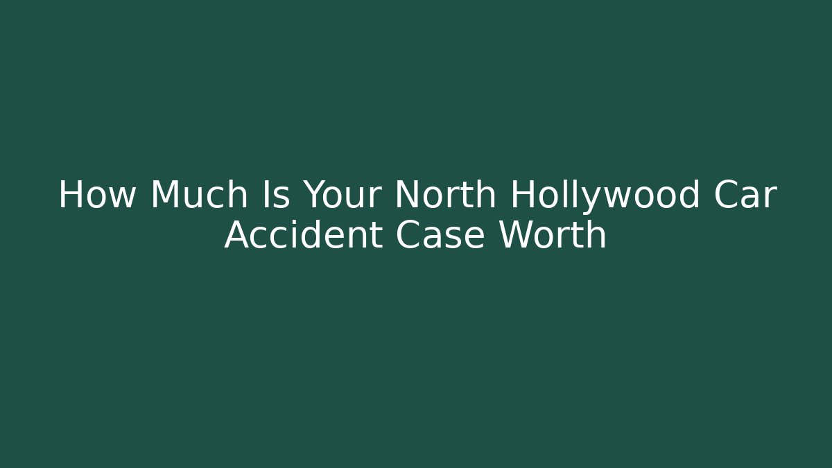 How Much Is Your North Hollywood Car Accident Case Worth - WealthxGroup