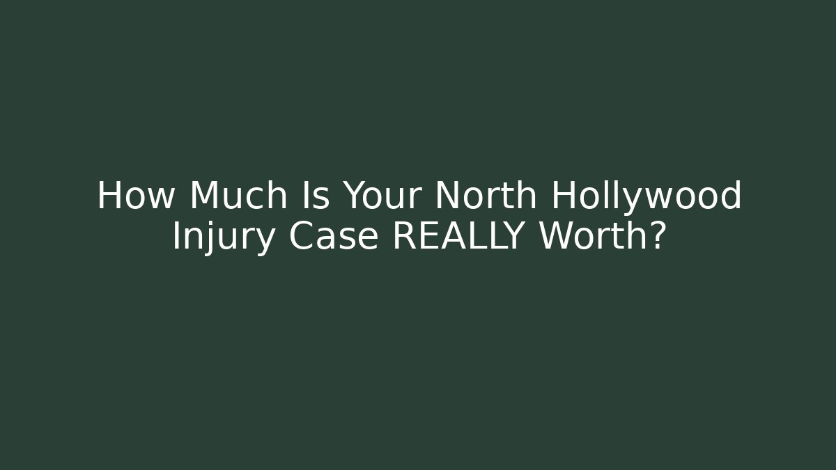 How Much Is Your North Hollywood Injury Case REALLY Worth?