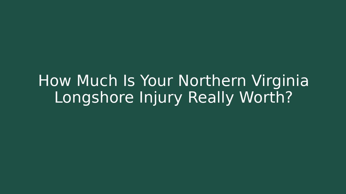 How Much Is Your Northern Virginia Longshore Injury Really Worth?