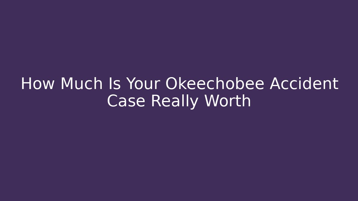 How Much Is Your Okeechobee Accident Case Really Worth