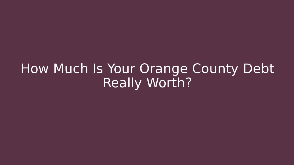How Much Is Your Orange County Debt Really Worth?