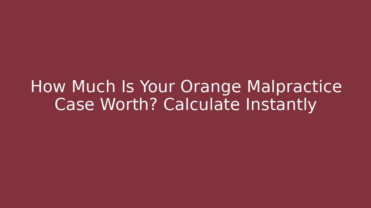 How Much Is Your Orange Malpractice Case Worth? Calculate Instantly