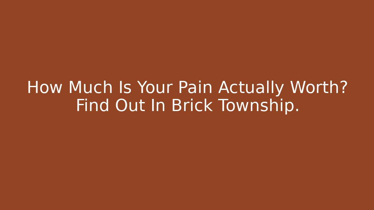 How Much Is Your Pain Actually Worth? Find Out In Brick Township.