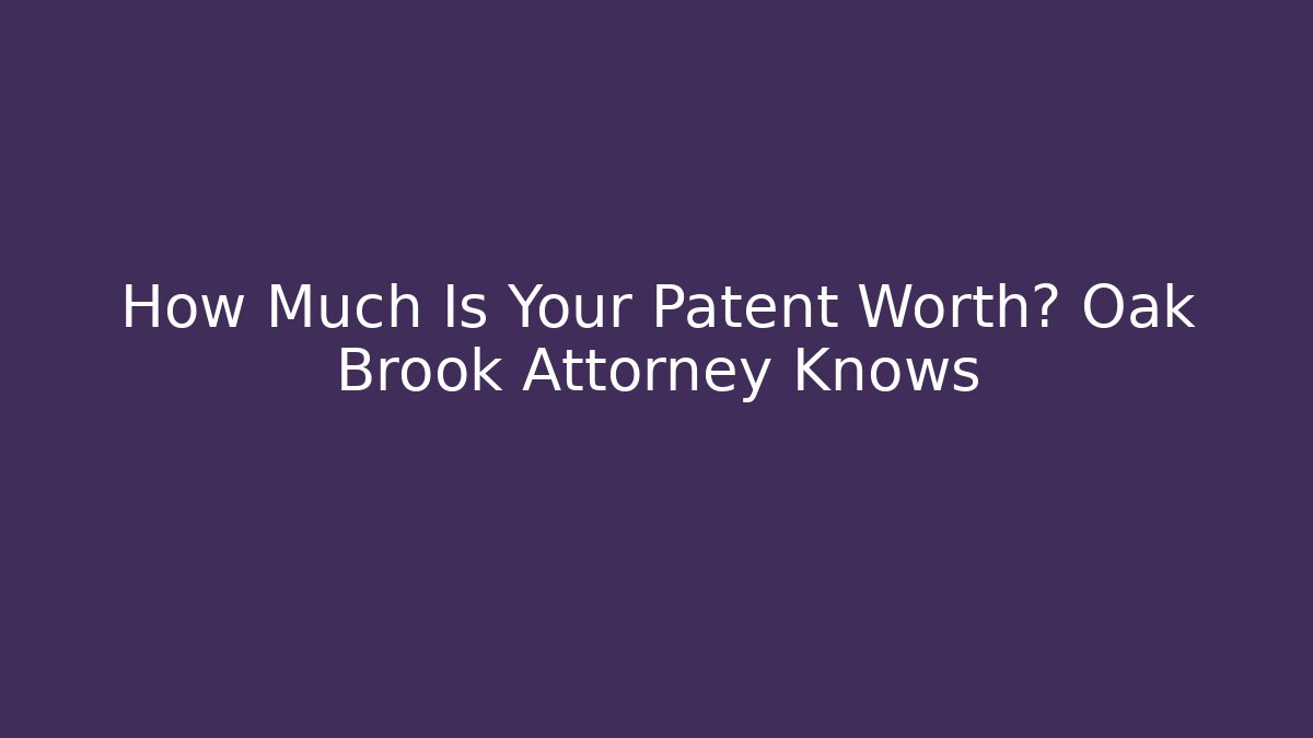 How Much Is Your Patent Worth? Oak Brook Attorney Knows - WealthxGroup