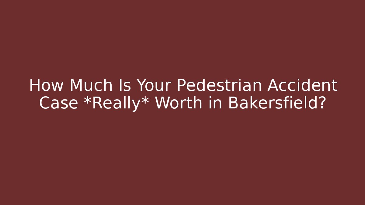 How Much Is Your Pedestrian Accident Case *Really* Worth in Bakersfield?
