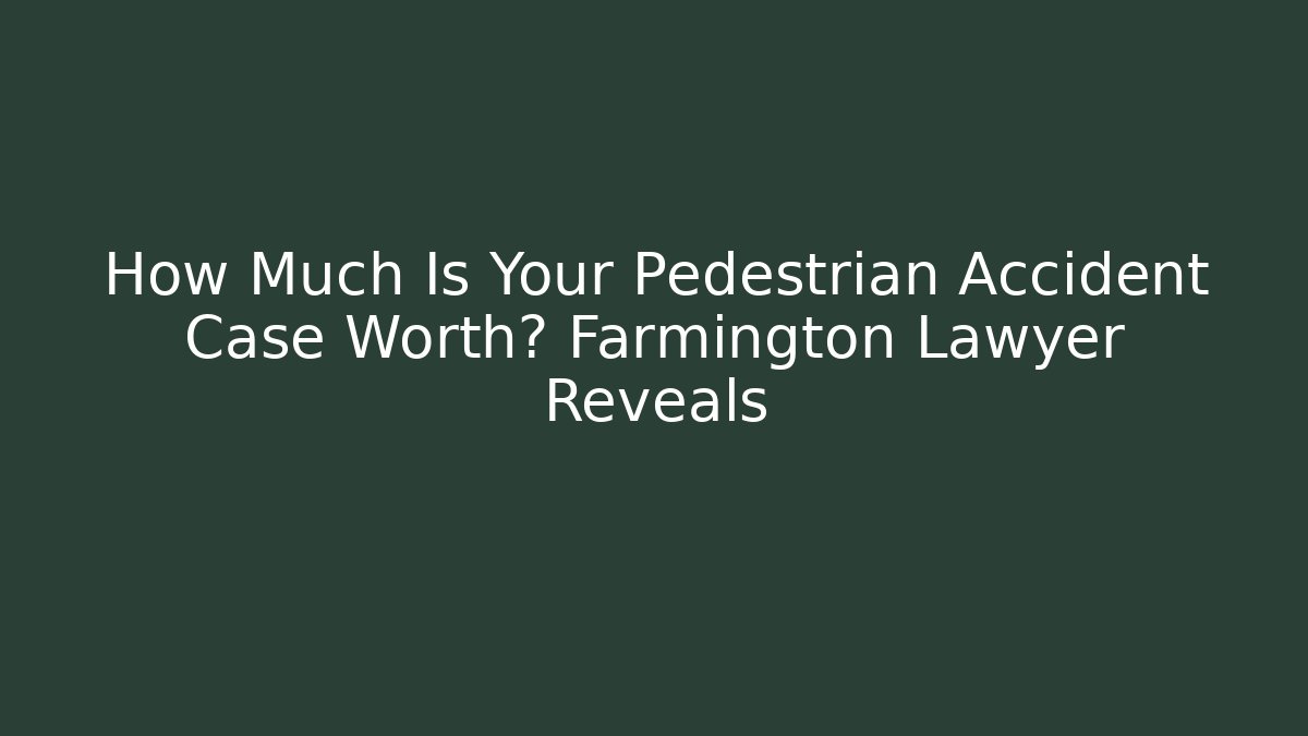How Much Is Your Pedestrian Accident Case Worth? Farmington Lawyer Reveals