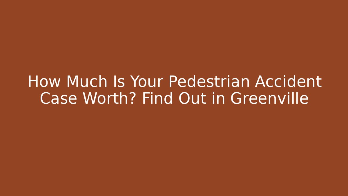 How Much Is Your Pedestrian Accident Case Worth? Find Out in Greenville