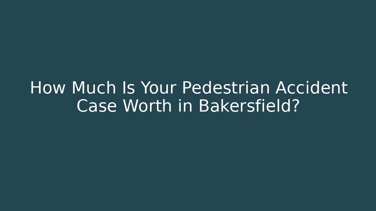 How Much Is Your Pedestrian Accident Case Worth in Bakersfield?
