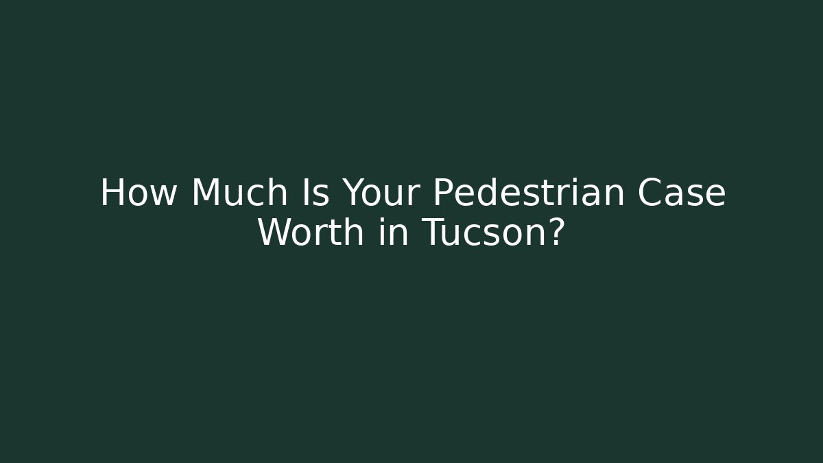 How Much Is Your Pedestrian Case Worth in Tucson?